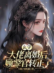 玄学大佬离婚后,顾警官转正了